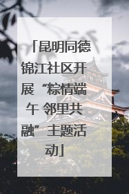 昆明同德锦江社区开展“粽情端午 邻里共融”主题活动